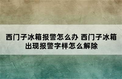 西门子冰箱报警怎么办 西门子冰箱出现报警字样怎么解除